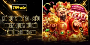 Nổ Hũ Thần Tài - Siêu Phẩm Quay Hũ Đổi Thưởng Đỉnh Cao